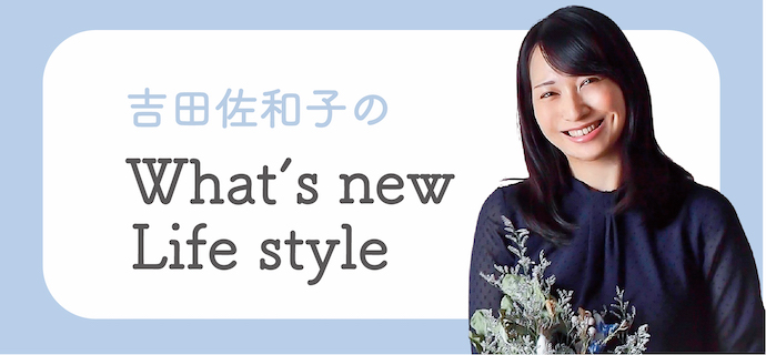 吉田佐和子のWhat's new Life style